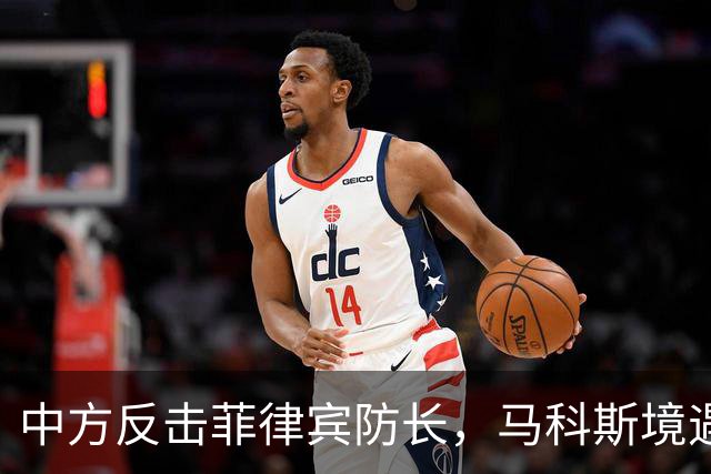 中方反击菲律宾防长，马科斯境遇艰难，内部矛盾加剧