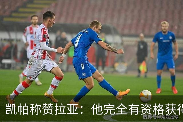 凯帕称赞拉亚：他完全有资格获得雅辛奖