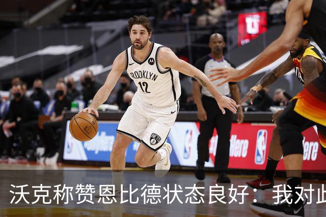 沃克称赞恩比德状态良好：我对此毫无担忧