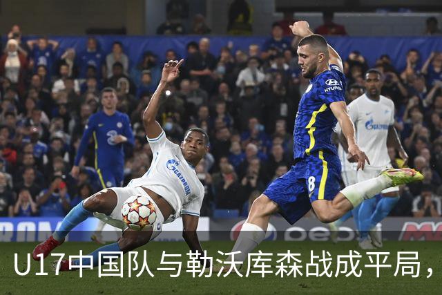 U17中国队与勒沃库森战成平局，孔玺诺关键时刻破门